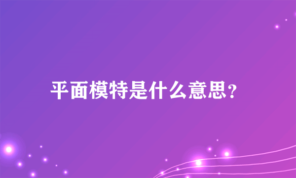 平面模特是什么意思？