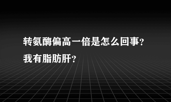 转氨酶偏高一倍是怎么回事？我有脂肪肝？