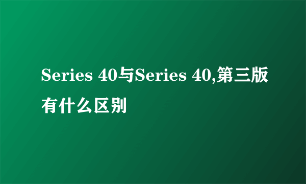 Series 40与Series 40,第三版有什么区别