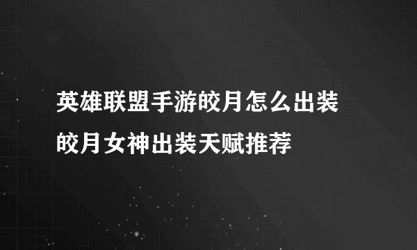 英雄联盟手游皎月怎么出装 皎月女神出装天赋推荐