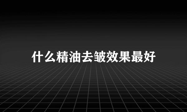 什么精油去皱效果最好