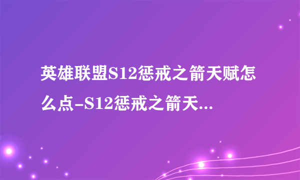 英雄联盟S12惩戒之箭天赋怎么点-S12惩戒之箭天赋加点攻略