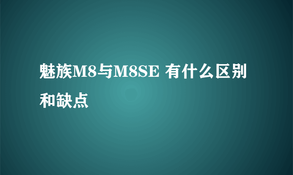 魅族M8与M8SE 有什么区别和缺点