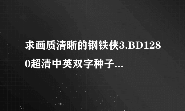 求画质清晰的钢铁侠3.BD1280超清中英双字种子下载，好东西大家分享