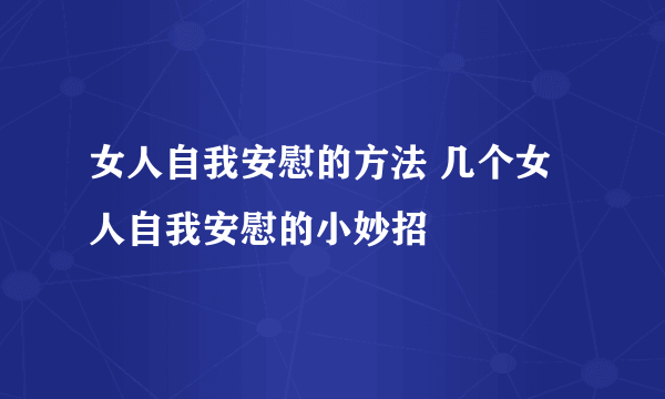 女人自我安慰的方法 几个女人自我安慰的小妙招