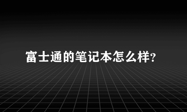 富士通的笔记本怎么样？