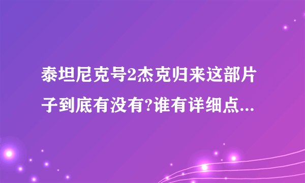 泰坦尼克号2杰克归来这部片子到底有没有?谁有详细点的资料啊?