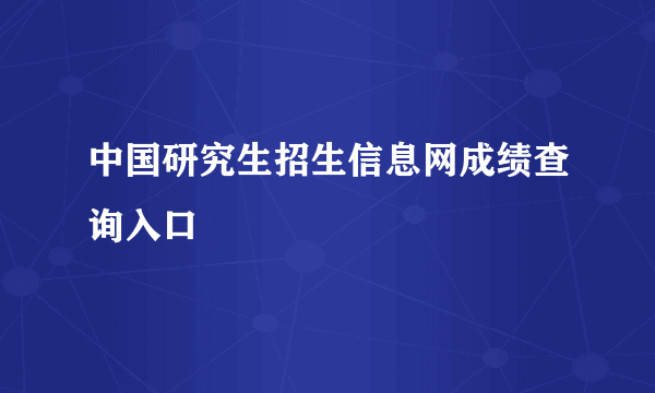 中国研究生招生信息网成绩查询入口