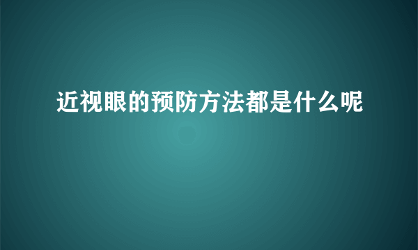 近视眼的预防方法都是什么呢