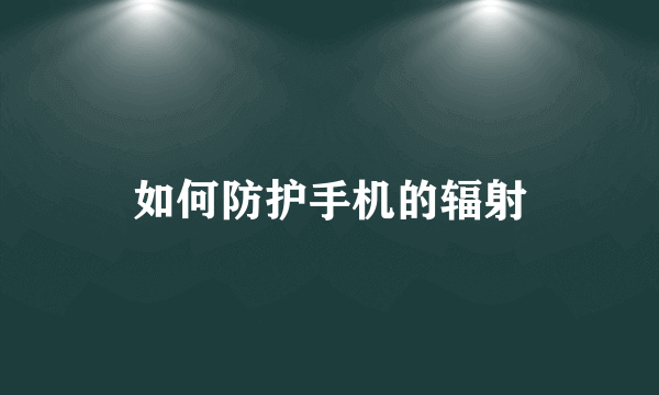 如何防护手机的辐射