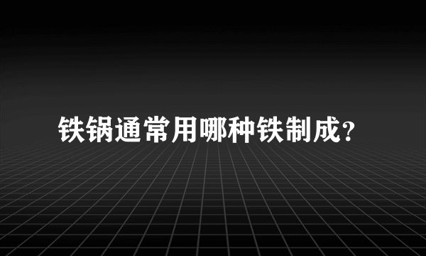 铁锅通常用哪种铁制成？