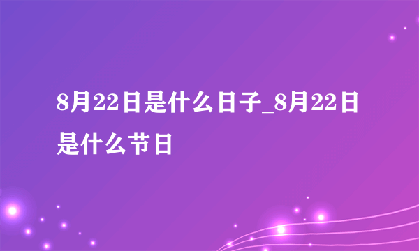 8月22日是什么日子_8月22日是什么节日