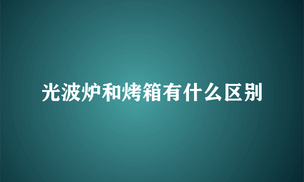 光波炉和烤箱有什么区别