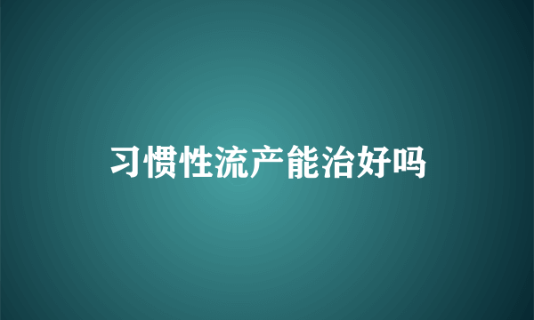 习惯性流产能治好吗