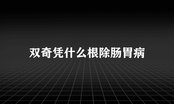 双奇凭什么根除肠胃病