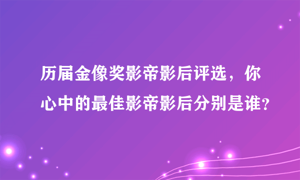 历届金像奖影帝影后评选，你心中的最佳影帝影后分别是谁？