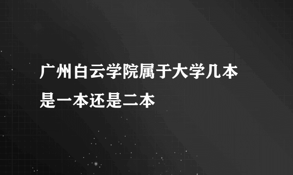 广州白云学院属于大学几本 是一本还是二本