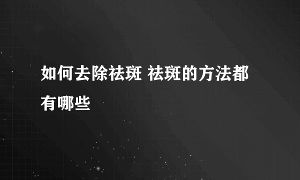 如何去除祛斑 祛斑的方法都有哪些