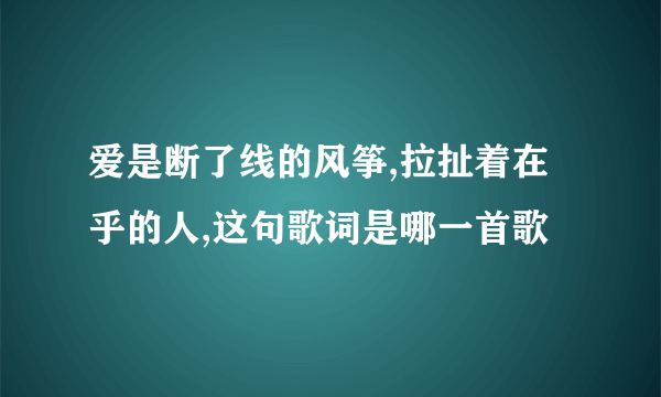 爱是断了线的风筝,拉扯着在乎的人,这句歌词是哪一首歌