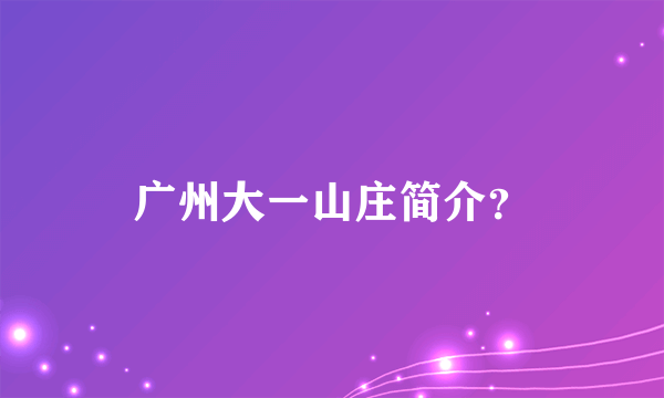 广州大一山庄简介？