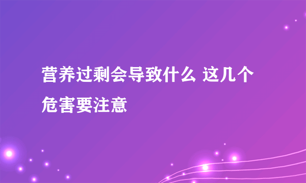 营养过剩会导致什么 这几个危害要注意