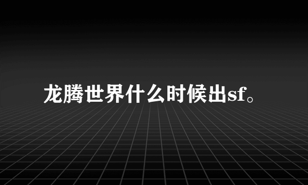 龙腾世界什么时候出sf。