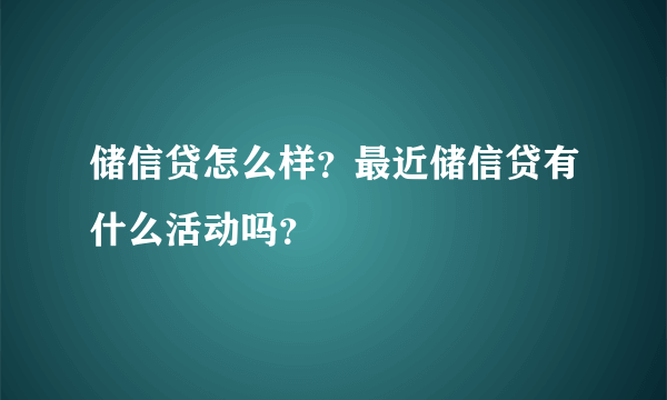 储信贷怎么样？最近储信贷有什么活动吗？