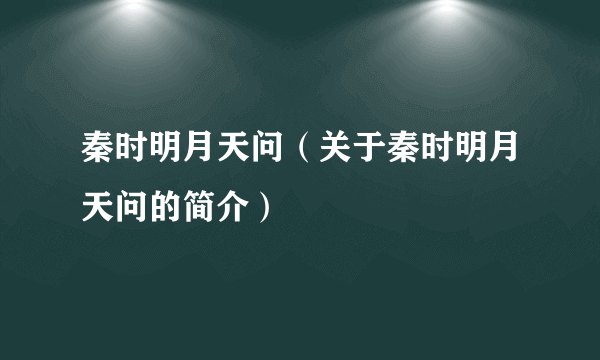 秦时明月天问（关于秦时明月天问的简介）