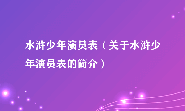 水浒少年演员表（关于水浒少年演员表的简介）