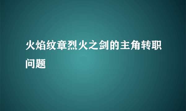 火焰纹章烈火之剑的主角转职问题