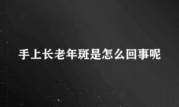 手上长老年斑是怎么回事呢