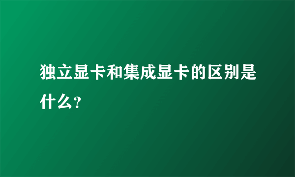 独立显卡和集成显卡的区别是什么？