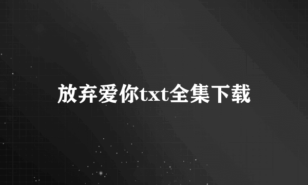 放弃爱你txt全集下载