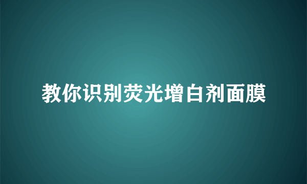 教你识别荧光增白剂面膜