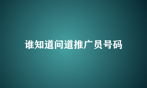 谁知道问道推广员号码