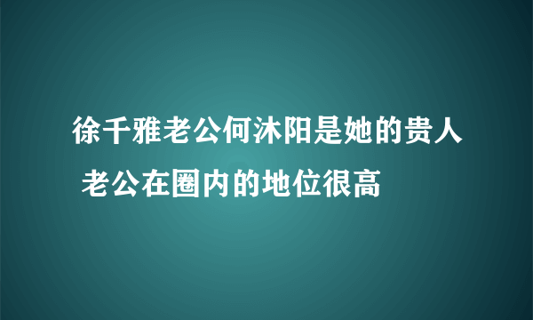 徐千雅老公何沐阳是她的贵人 老公在圈内的地位很高