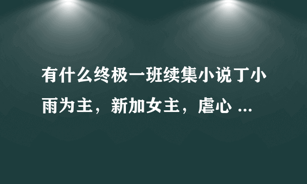 有什么终极一班续集小说丁小雨为主，新加女主，虐心 比如 丁小雨有种爱叫等待