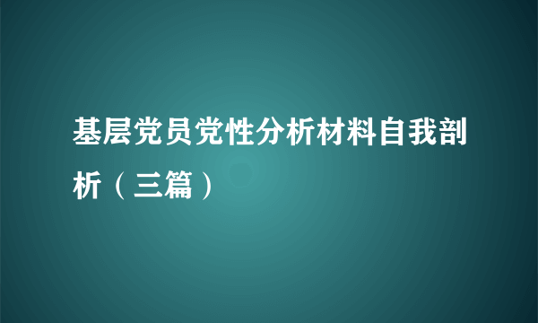 基层党员党性分析材料自我剖析（三篇）