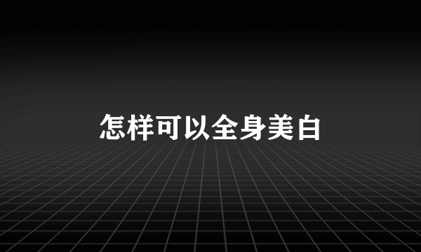 怎样可以全身美白