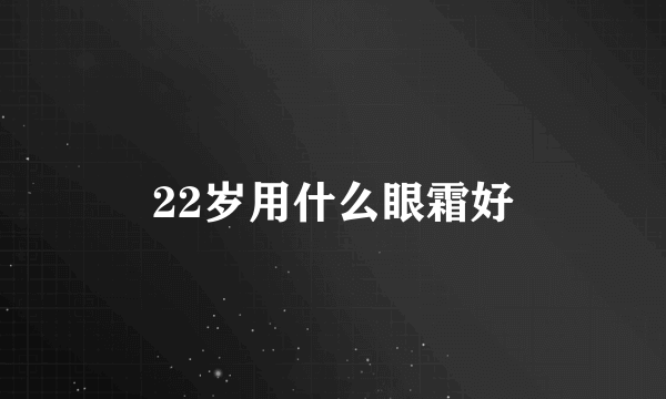 22岁用什么眼霜好