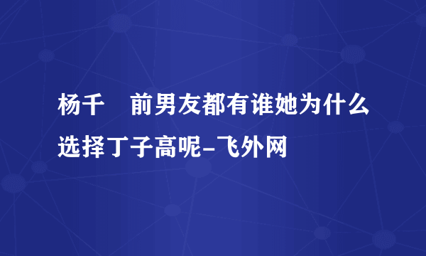 杨千嬅前男友都有谁她为什么选择丁子高呢-飞外网