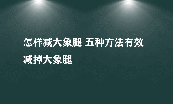 怎样减大象腿 五种方法有效减掉大象腿