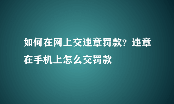 如何在网上交违章罚款？违章在手机上怎么交罚款