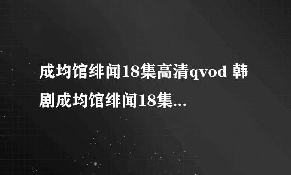 成均馆绯闻18集高清qvod 韩剧成均馆绯闻18集韩语中字在线观看