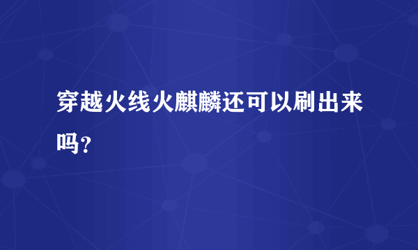 穿越火线火麒麟还可以刷出来吗？