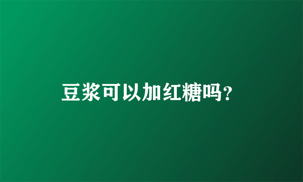 豆浆可以加红糖吗？