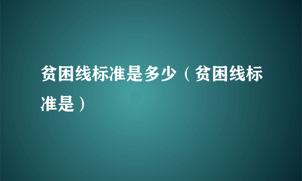 贫困线标准是多少（贫困线标准是）