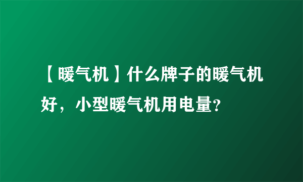 【暖气机】什么牌子的暖气机好，小型暖气机用电量？