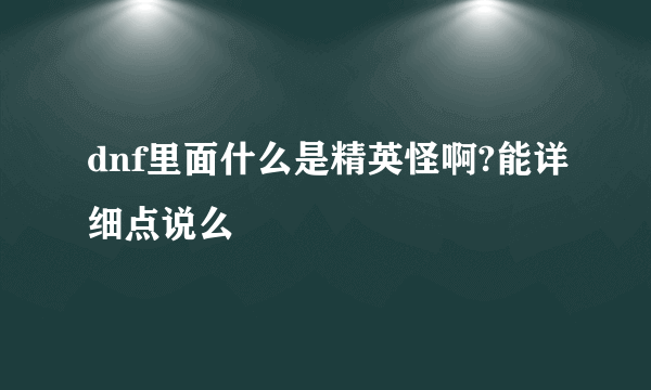 dnf里面什么是精英怪啊?能详细点说么