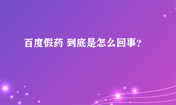 百度假药 到底是怎么回事？